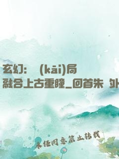 玄幻：開(kāi)局融合上古重瞳