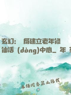 玄幻：開局建立老年修仙活動(dòng)中心