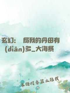 玄幻：開局我的丹田有點(diǎn)多