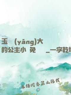 玉勢養(yǎng)大的公主小說免費閱讀