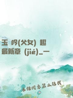 玉壺吟(父女)筆趣閣最新章節(jié)