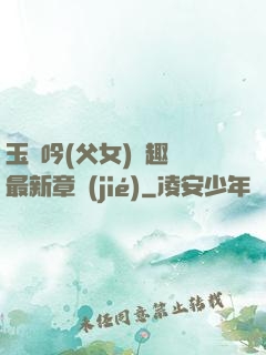 玉壺吟(父女)筆趣閣最新章節(jié)
