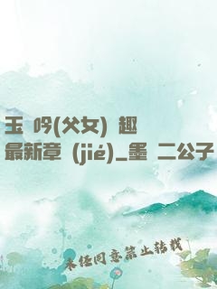 玉壺吟(父女)筆趣閣最新章節(jié)