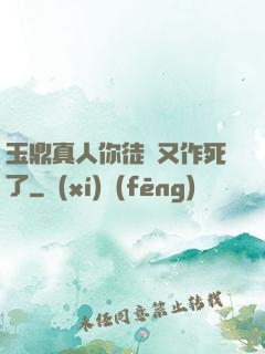 玉鼎真人你徒兒又作死了