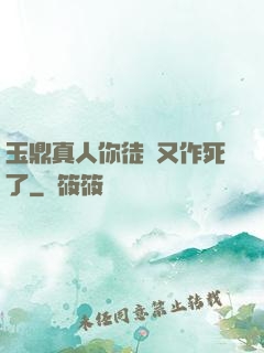 玉鼎真人你徒兒又作死了