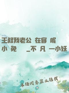 王叔我老公還在客廳呢小說免費閱讀