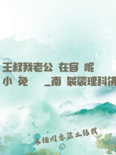 王叔我老公還在客廳呢小說免費閱讀