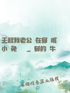 王叔我老公還在客廳呢小說免費閱讀