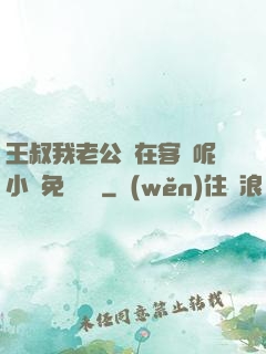 王叔我老公還在客廳呢小說免費閱讀