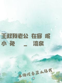 王叔我老公還在客廳呢小說免費閱讀