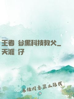 王者峽谷黑科技教父