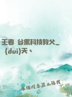王者峽谷黑科技教父