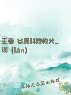 王者峽谷黑科技教父