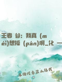 王者峽谷：我真沒(méi)想操盤(pán)啊