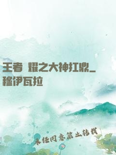 王者榮耀之大神扛鼎