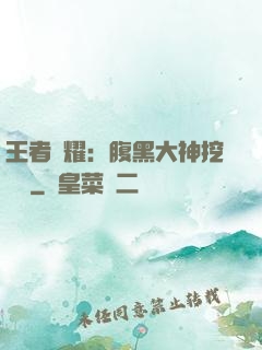 王者榮耀：腹黑大神挖墻腳