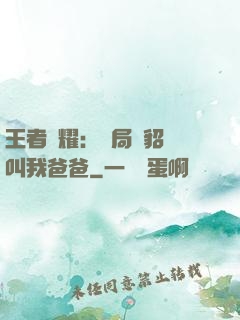 王者榮耀：開局讓貂蟬叫我爸爸