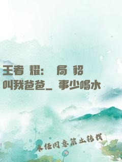 王者榮耀：開局讓貂蟬叫我爸爸