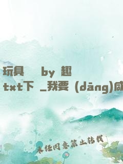 玩具測評師by筆趣閣txt下載