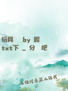 玩具測評師by筆趣閣txt下載