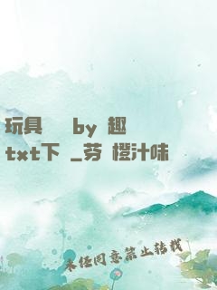 玩具測評師by筆趣閣txt下載