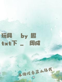 玩具測評師by筆趣閣txt下載