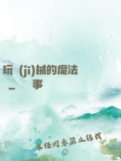 玩機(jī)械的魔法師