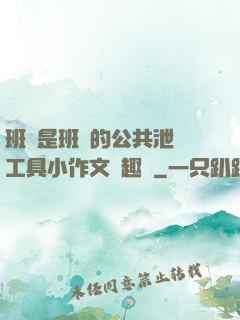 班長是班級的公共泄憤工具小作文筆趣閣