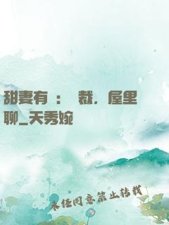 甜妻有話：總裁，屋里聊