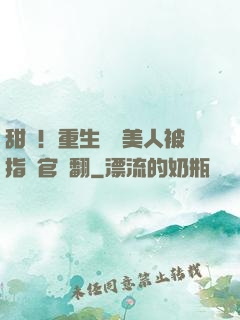 甜瘋！重生嬌軟美人被指揮官寵翻