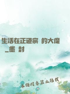 生活在正道宗門的大魔頭