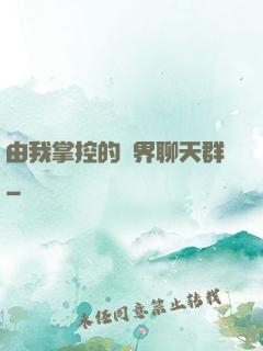 由我掌控的萬界聊天群