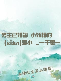 男主已婚偷歡小妖精的現(xiàn)言小說
