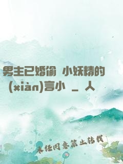 男主已婚偷歡小妖精的現(xiàn)言小說