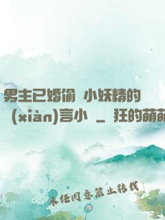 男主已婚偷歡小妖精的現(xiàn)言小說