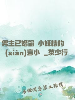 男主已婚偷歡小妖精的現(xiàn)言小說