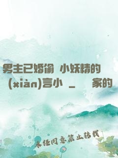 男主已婚偷歡小妖精的現(xiàn)言小說