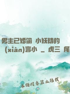 男主已婚偷歡小妖精的現(xiàn)言小說