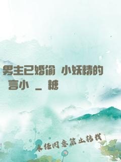 男主已婚偷歡小妖精的現言小說