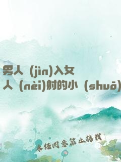 男人進(jìn)入女人內(nèi)射的小說(shuō)