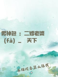男神包郵：二婚老婆別發(fā)飆