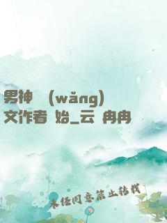 男神從網(wǎng)文作者開始