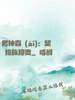 男神霸愛(ài)：契約狐族甜妻