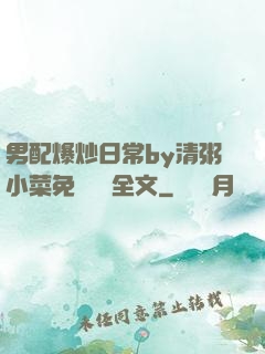 男配爆炒日常by清粥小菜免費閱讀全文