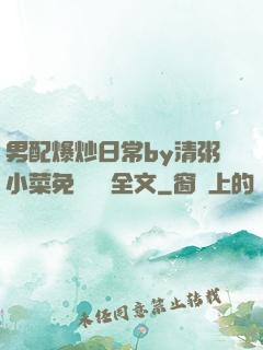 男配爆炒日常by清粥小菜免費閱讀全文