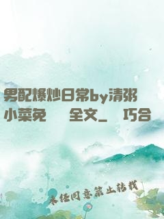 男配爆炒日常by清粥小菜免費閱讀全文