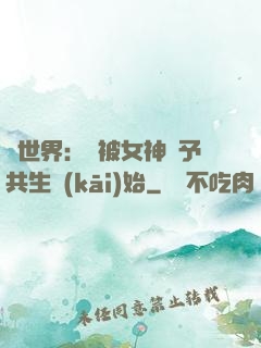 異世界：從被女神賜予共生開(kāi)始