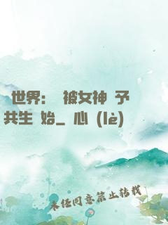 異世界：從被女神賜予共生開始