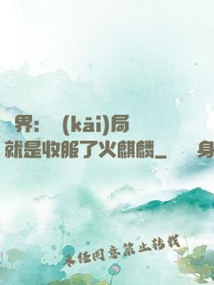 異界：開(kāi)局就是收服了火麒麟