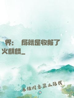 異界：開局就是收服了火麒麟